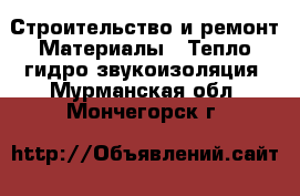 Строительство и ремонт Материалы - Тепло,гидро,звукоизоляция. Мурманская обл.,Мончегорск г.